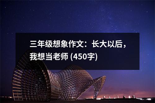 三年級(jí)想象作文：長大以后，我想當(dāng)老師 (450字)