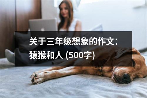 關于三年級想象的作文：猿猴和人 (500字)