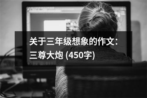 關(guān)于三年級(jí)想象的作文：三尊大炮 (450字)