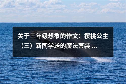 關(guān)于三年級(jí)想象的作文：櫻桃公主（三）新同學(xué)送的魔法套裝 (550字)