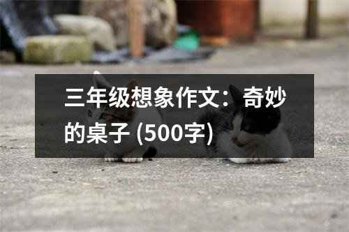 三年級(jí)想象作文：奇妙的桌子 (500字)