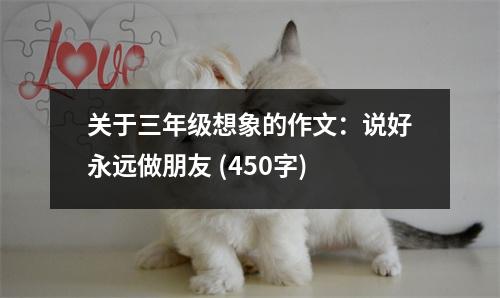 關(guān)于三年級(jí)想象的作文：說好永遠(yuǎn)做朋友 (450字)