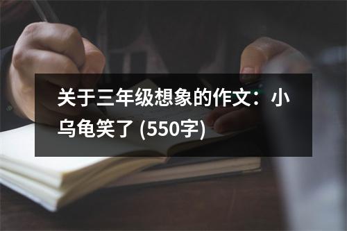 關于三年級想象的作文：小烏龜笑了 (550字)