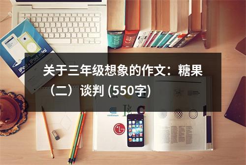關于三年級想象的作文：糖果（二）談判 (550字)