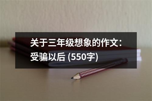 關于三年級想象的作文：受騙以后 (550字)