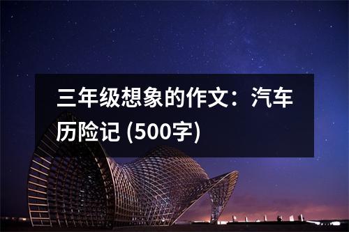 三年級想象的作文：汽車歷險記 (500字)