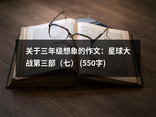 關(guān)于三年級(jí)想象的作文：星球大戰(zhàn)第三部（七） (550字)