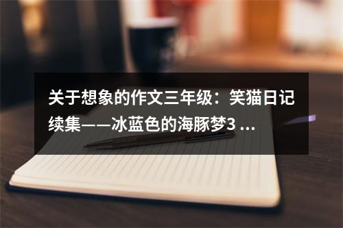 關(guān)于想象的作文三年級(jí)：笑貓日記續(xù)集——冰藍(lán)色的海豚夢(mèng)3 (500字)