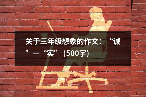 關(guān)于三年級想象的作文：“誠”—“實” (500字)