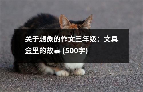 關(guān)于想象的作文三年級：文具盒里的故事 (500字)