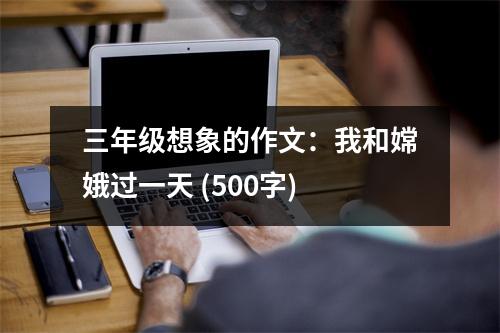 三年級想象的作文：我和嫦娥過一天 (500字)
