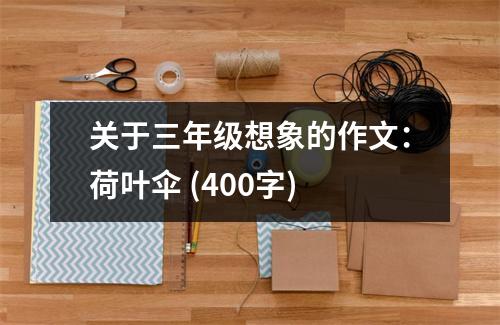 關(guān)于三年級想象的作文：荷葉傘 (400字)