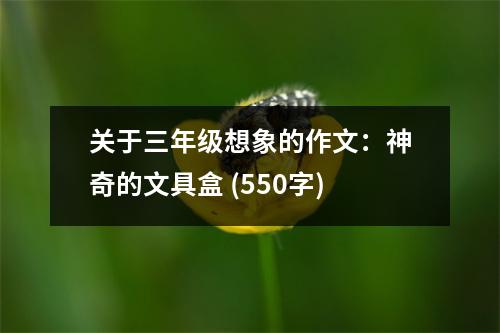 關(guān)于三年級想象的作文：神奇的文具盒 (550字)