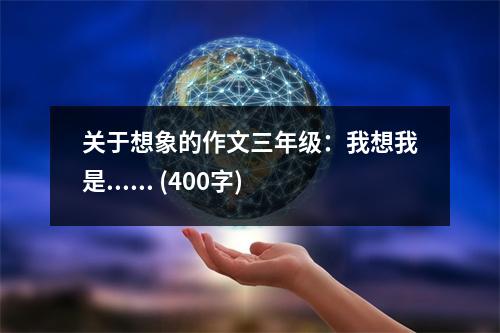 關(guān)于想象的作文三年級：我想我是...... (400字)