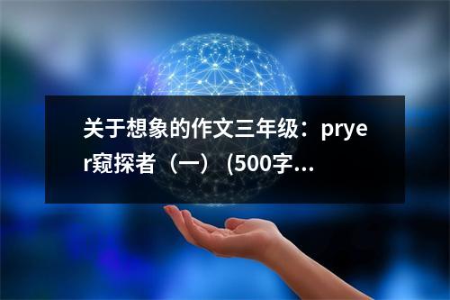 關(guān)于想象的作文三年級(jí)：pryer窺探者（一） (500字)