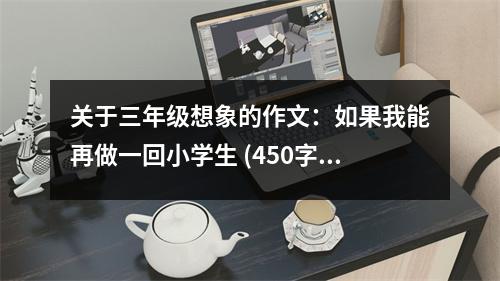 關(guān)于三年級(jí)想象的作文：如果我能再做一回小學(xué)生 (450字)