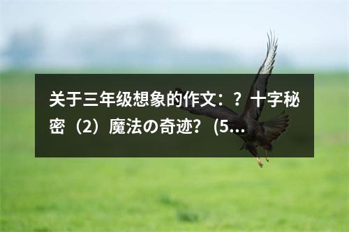 關(guān)于三年級(jí)想象的作文：？十字秘密（2）魔法の奇跡？ (550字)