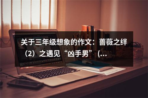 關(guān)于三年級(jí)想象的作文：薔薇之絆（2）之遇見“兇手男” (500字)