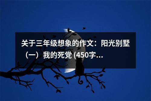 關(guān)于三年級(jí)想象的作文：陽(yáng)光別墅（一）我的死黨 (450字)