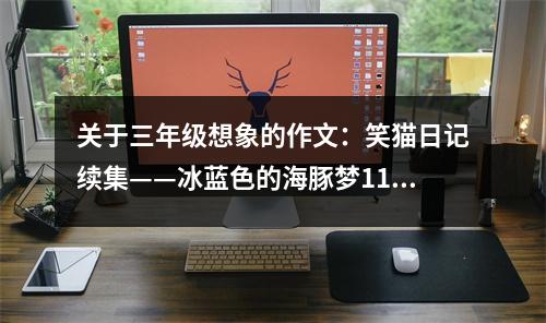 關(guān)于三年級(jí)想象的作文：笑貓日記續(xù)集——冰藍(lán)色的海豚夢(mèng)11 (450字)