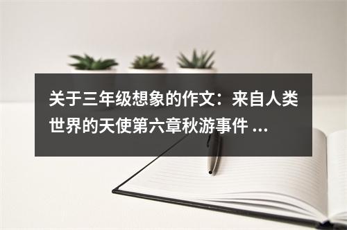 關(guān)于三年級(jí)想象的作文：來(lái)自人類(lèi)世界的天使第六章秋游事件 (550字)