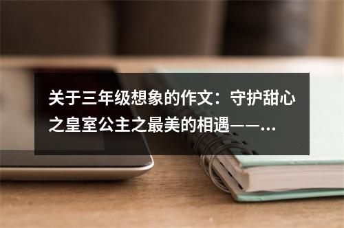 關(guān)于三年級(jí)想象的作文：守護(hù)甜心之皇室公主之最美的相遇——轉(zhuǎn)學(xué) (450字)