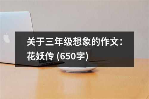 關(guān)于三年級想象的作文：花妖傳 (650字)
