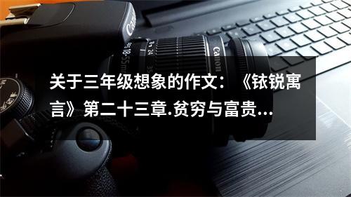 關(guān)于三年級想象的作文：《銥銳寓言》第二十三章.貧窮與富貴 (600字)