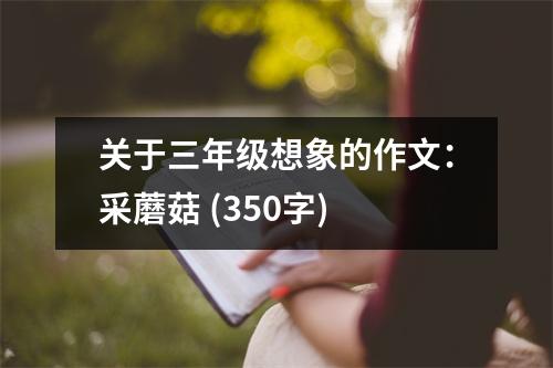 關(guān)于三年級(jí)想象的作文：采蘑菇 (350字)