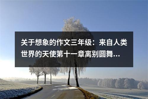 關(guān)于想象的作文三年級(jí)：來(lái)自人類世界的天使第十一章離別圓舞曲 (550字)