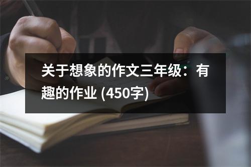 關(guān)于想象的作文三年級(jí)：有趣的作業(yè) (450字)