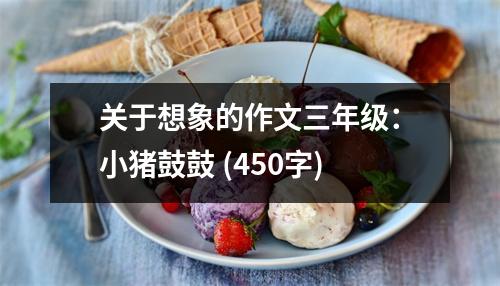 關(guān)于想象的作文三年級：小豬鼓鼓 (450字)