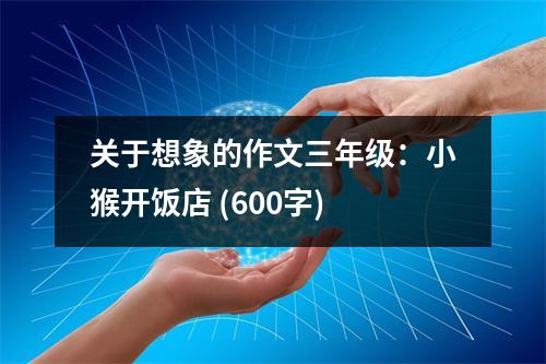 關(guān)于想象的作文三年級：小猴開飯店 (600字)