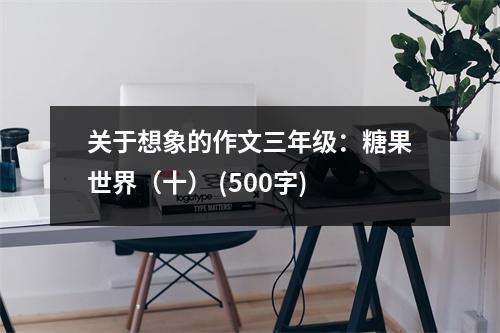 關(guān)于想象的作文三年級(jí)：糖果世界（十） (500字)