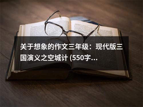 關(guān)于想象的作文三年級(jí)：現(xiàn)代版三國(guó)演義之空城計(jì) (550字)
