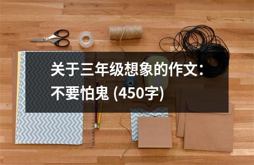 關(guān)于三年級(jí)想象的作文：不要怕鬼 (450字)