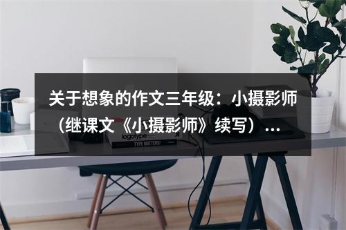 關(guān)于想象的作文三年級(jí)：小攝影師（繼課文《小攝影師》續(xù)寫） (600字)