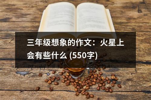 三年級(jí)想象的作文：火星上會(huì)有些什么 (550字)