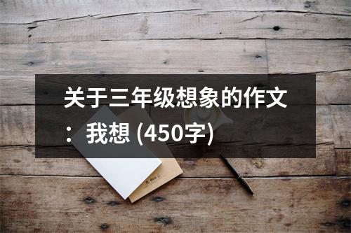 關(guān)于三年級(jí)想象的作文：我想 (450字)