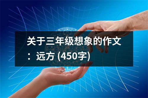 關(guān)于三年級(jí)想象的作文：遠(yuǎn)方 (450字)