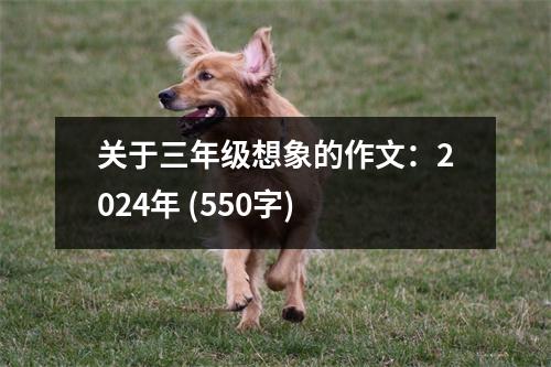 關(guān)于三年級(jí)想象的作文：2024年 (550字)