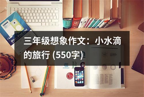 三年級想象作文：小水滴的旅行 (550字)