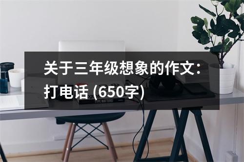 關于三年級想象的作文：打電話 (650字)