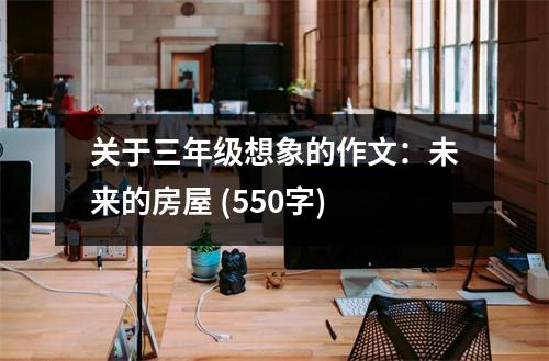 關(guān)于三年級想象的作文：未來的房屋 (550字)