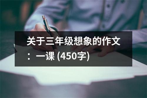 關(guān)于三年級想象的作文：一課 (450字)
