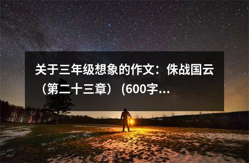 關(guān)于三年級想象的作文：侏戰(zhàn)國云（第二十三章） (600字)