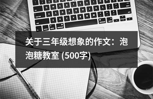 關(guān)于三年級想象的作文：泡泡糖教室 (500字)