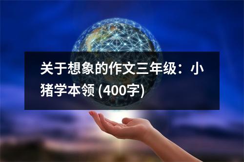 關(guān)于想象的作文三年級：小豬學(xué)本領(lǐng) (400字)