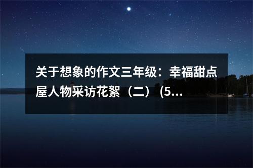 關(guān)于想象的作文三年級：幸福甜點(diǎn)屋人物采訪花絮（二） (550字)