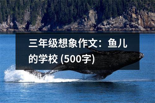 三年級(jí)想象作文：魚兒的學(xué)校 (500字)